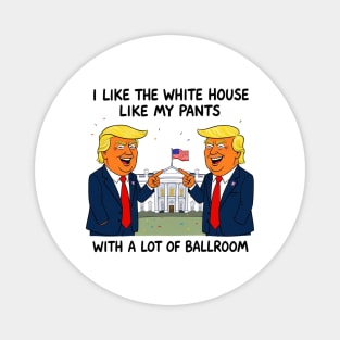 I-Like-The-White-House-Like-My-Pants-With-A Lot-Of-Ballroom Magnet